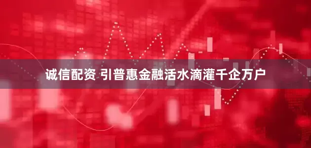 诚信配资 引普惠金融活水滴灌千企万户