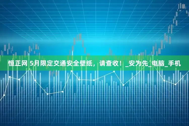 恒正网 5月限定交通安全壁纸，请查收！_安为先_电脑_手机
