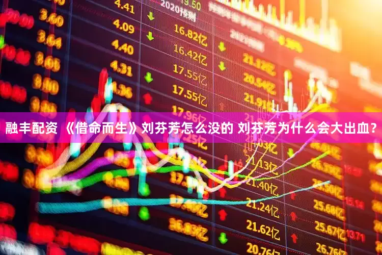 融丰配资 《借命而生》刘芬芳怎么没的 刘芬芳为什么会大出血？
