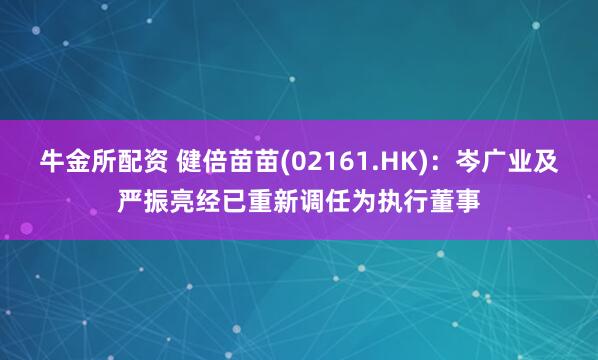 牛金所配资 健倍苗苗(02161.HK)：岑广业及严振亮经已重新调任为执行董事