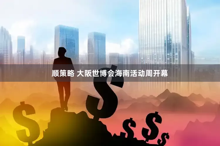 顺策略 大阪世博会海南活动周开幕