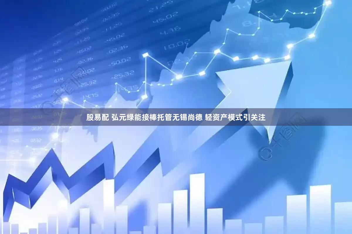 股易配 弘元绿能接棒托管无锡尚德 轻资产模式引关注