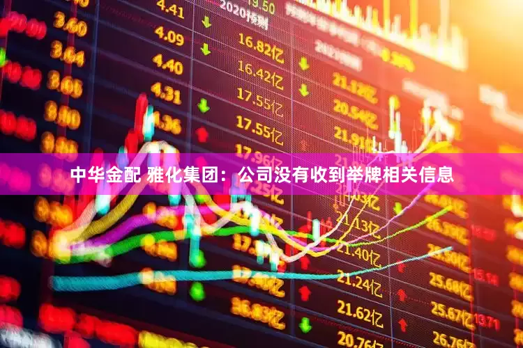 中华金配 雅化集团：公司没有收到举牌相关信息