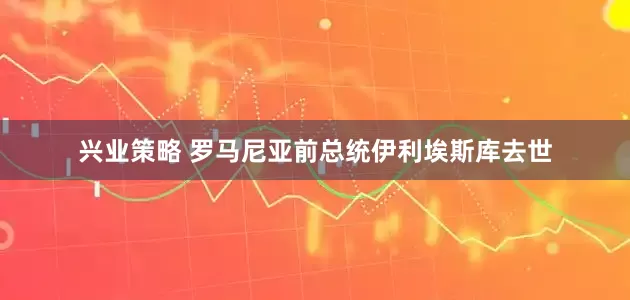 兴业策略 罗马尼亚前总统伊利埃斯库去世