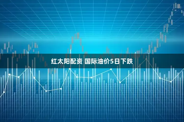 红太阳配资 国际油价5日下跌