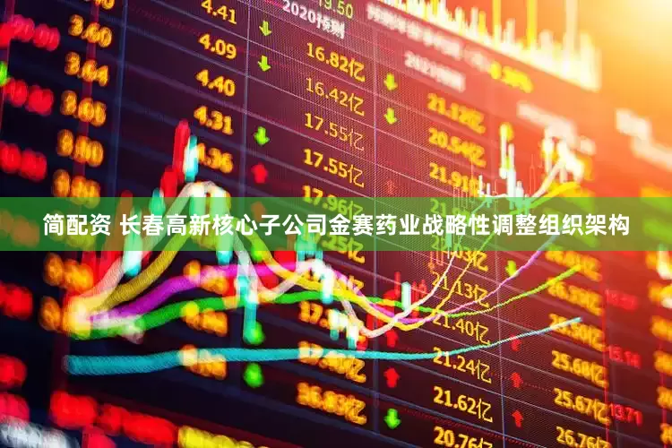 简配资 长春高新核心子公司金赛药业战略性调整组织架构