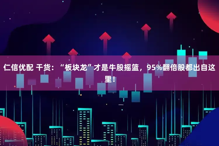 仁信优配 干货：“板块龙”才是牛股摇篮，95%翻倍股都出自这里！