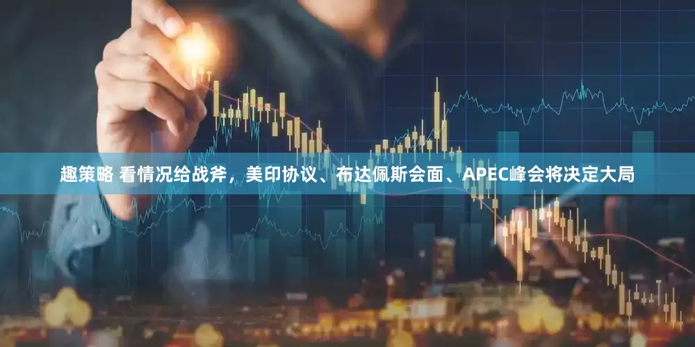 趣策略 看情况给战斧，美印协议、布达佩斯会面、APEC峰会将决定大局
