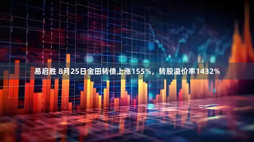 易启胜 8月25日金田转债上涨155%,转股溢价率1432%