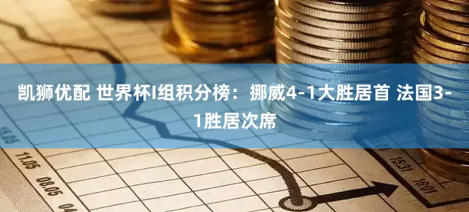 凯狮优配 世界杯I组积分榜：挪威4-1大胜居首 法国3-1胜居次席
