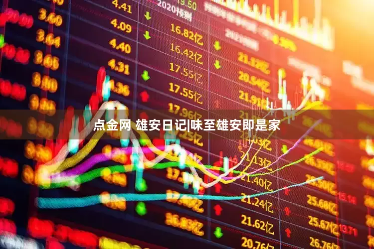 点金网 雄安日记|味至雄安即是家